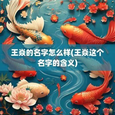 王焱的名字怎么样(王焱这个名字的含义)