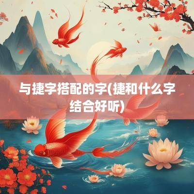 与捷字搭配的字(捷和什么字结合好听)