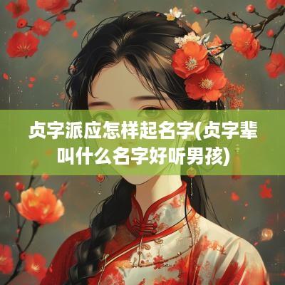 贞字派应怎样起名字(贞字辈叫什么名字好听男孩)
