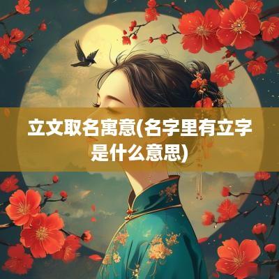 立文取名寓意(名字里有立字是什么意思)