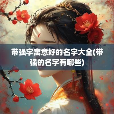带强字寓意好的名字大全(带强的名字有哪些)