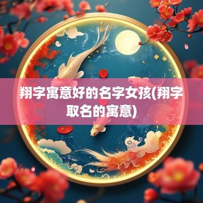 翔字寓意好的名字女孩(翔字取名的寓意)