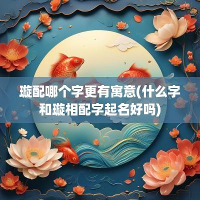 璇配哪个字更有寓意(什么字和璇相配字起名好吗)