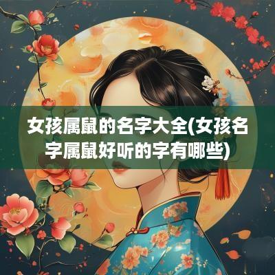 女孩属鼠的名字大全(女孩名字属鼠好听的字有哪些)