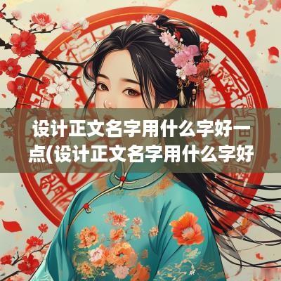 设计正文名字用什么字好一点(设计正文名字用什么字好看)