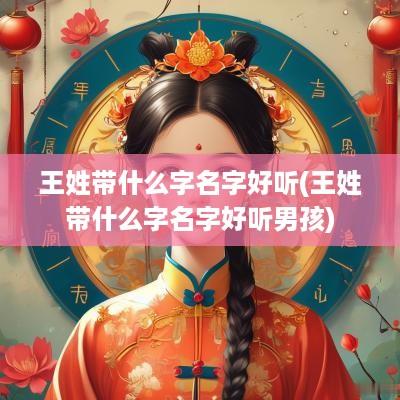 王姓带什么字名字好听(王姓带什么字名字好听男孩)