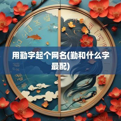 用勤字起个网名(勤和什么字最配)