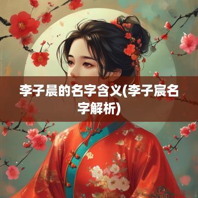 李子晨的名字含义(李子宸名字解析)