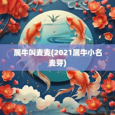 属牛叫麦麦(2025属牛小名麦芽)