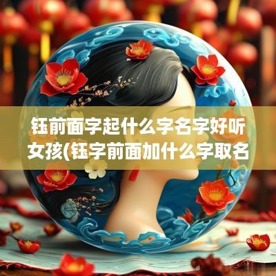 钰前面字起什么字名字好听女孩(钰字前面加什么字取名好)