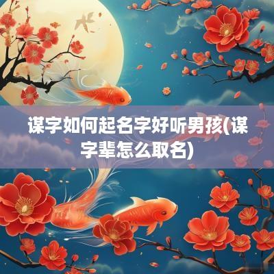 谋字如何起名字好听男孩(谋字辈怎么取名)