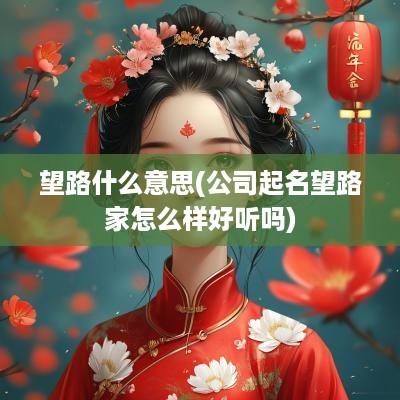 望路什么意思(公司起名望路家怎么样好听吗)
