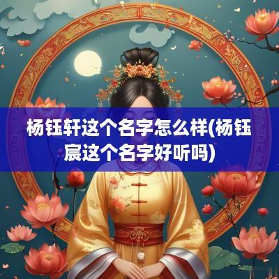 杨钰轩这个名字怎么样(杨钰宸这个名字好听吗)