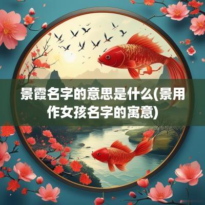 景霞名字的意思是什么(景用作女孩名字的寓意)
