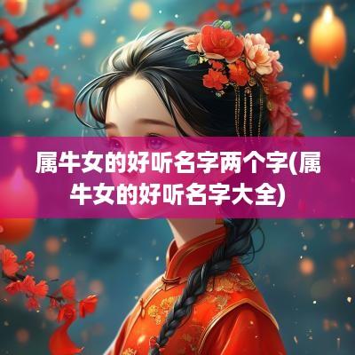 属牛女的好听名字两个字(属牛女的好听名字大全)