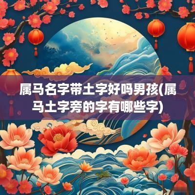 属马名字带土字好吗男孩(属马土字旁的字有哪些字)