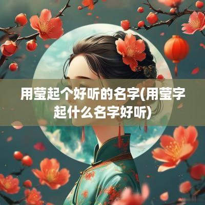 用莹起个好听的名字(用莹字起什么名字好听)