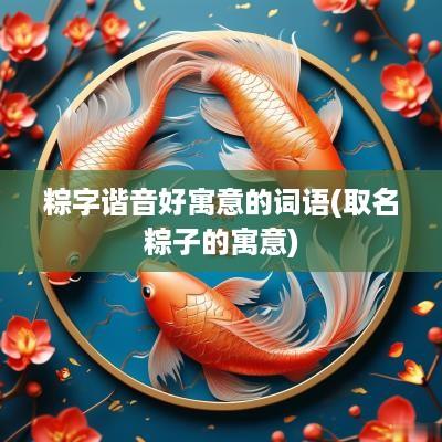 粽字谐音好寓意的词语(取名粽子的寓意)