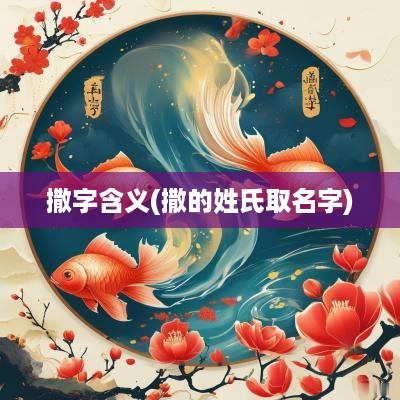撒字含义(撒的姓氏取名字)