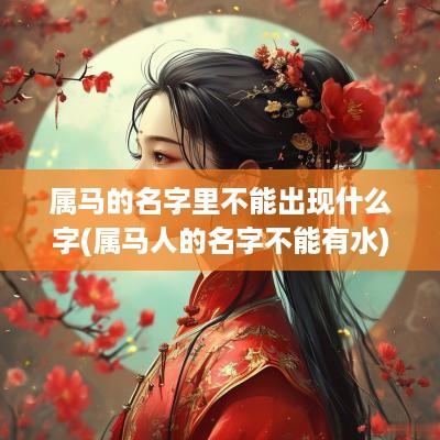 属马的名字里不能出现什么字(属马人的名字不能有水)