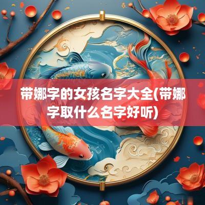 带娜字的女孩名字大全(带娜字取什么名字好听)
