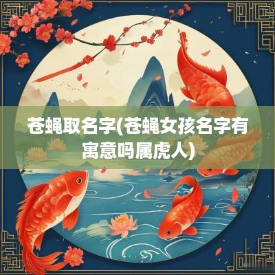 苍蝇取名字(苍蝇女孩名字有寓意吗属虎人)