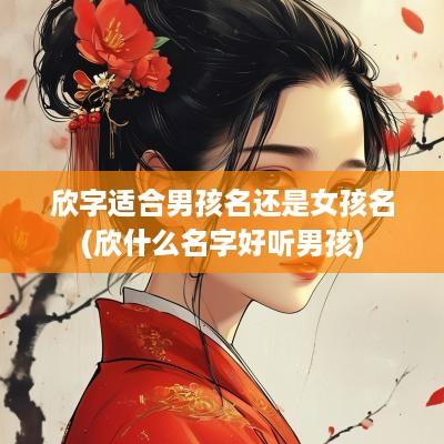 欣字适合男孩名还是女孩名(欣什么名字好听男孩)