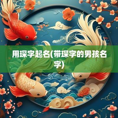 用琛字起名(带琛字的男孩名字)