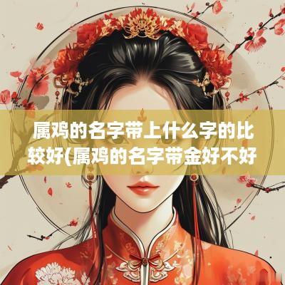属鸡的名字带上什么字的比较好(属鸡的名字带金好不好)