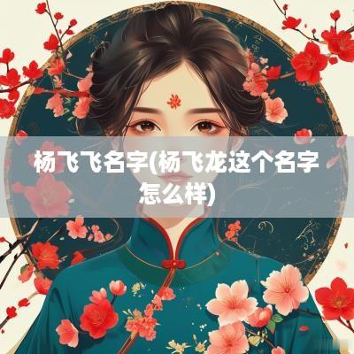 杨飞飞名字(杨飞龙这个名字怎么样)