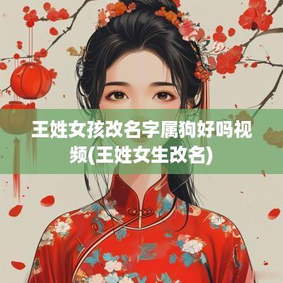 王姓女孩改名字属狗好吗视频(王姓女生改名)