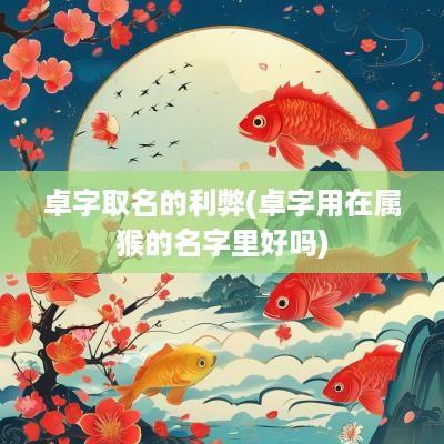 卓字取名的利弊(卓字用在属猴的名字里好吗)