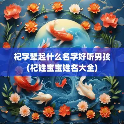 杞字辈起什么名字好听男孩(杞姓宝宝姓名大全)