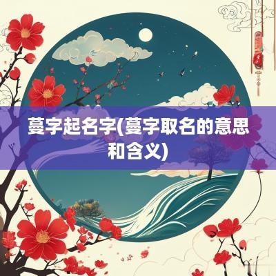蔓字起名字(蔓字取名的意思和含义)