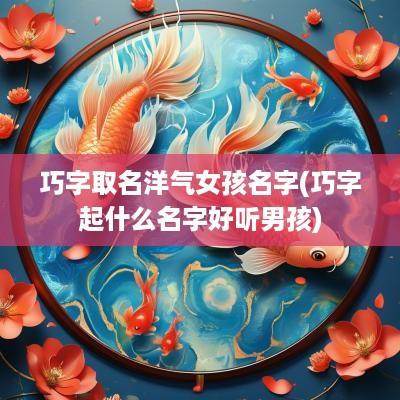 巧字取名洋气女孩名字(巧字起什么名字好听男孩)