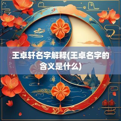 王卓轩名字解释(王卓名字的含义是什么)