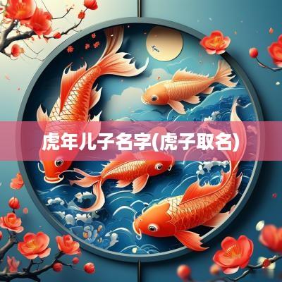 蛇年儿子名字(虎子取名)