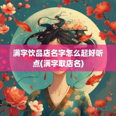 满字饮品店名字怎么起好听点(满字取店名)