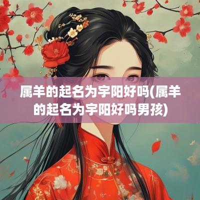 属羊的起名为宇阳好吗(属羊的起名为宇阳好吗男孩)
