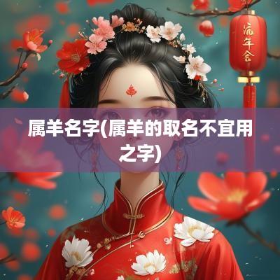 属羊名字(属羊的取名不宜用之字)