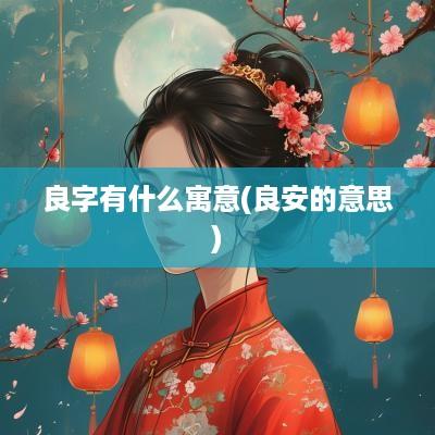 良字有什么寓意(良安的意思)