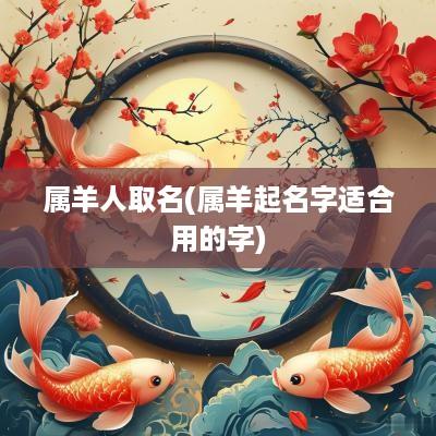 属羊人取名(属羊起名字适合用的字)