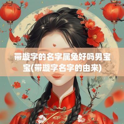 带璇字的名字属兔好吗男宝宝(带璇字名字的由来)