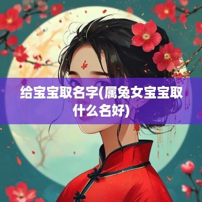 给宝宝取名字(属兔女宝宝取什么名好)