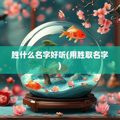 胜什么名字好听(用胜取名字)