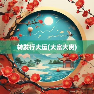 转发行大运(大富大贵)