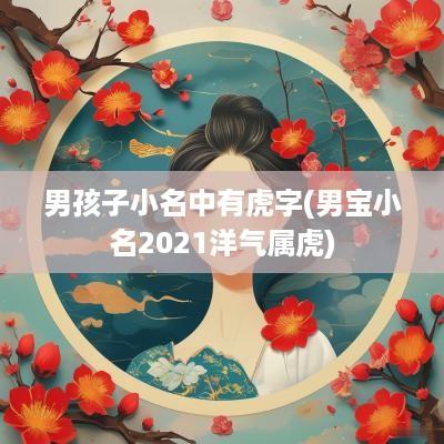 男孩子小名中有虎字(男宝小名2025洋气属虎)