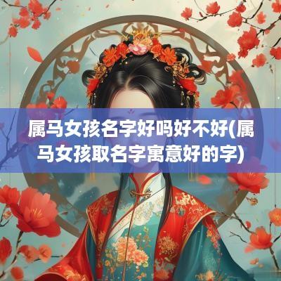 属马女孩名字好吗好不好(属马女孩取名字寓意好的字)