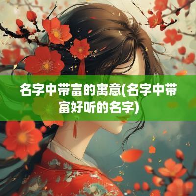 名字中带富的寓意(名字中带富好听的名字)