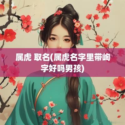 属虎 取名(属虎名字里带峋字好吗男孩)